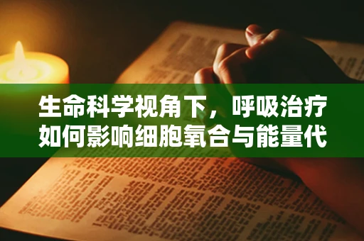 生命科学视角下，呼吸治疗如何影响细胞氧合与能量代谢？