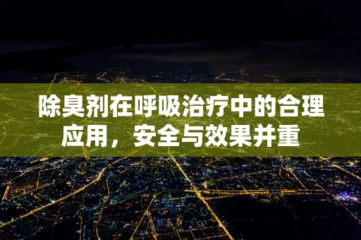 除臭剂在呼吸治疗中的合理应用，安全与效果并重