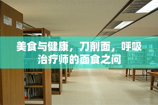 美食与健康，刀削面，呼吸治疗师的面食之问
