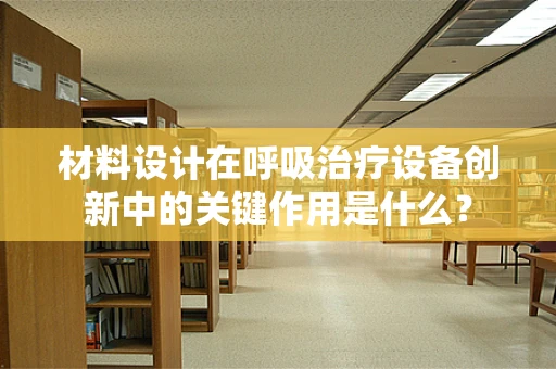 材料设计在呼吸治疗设备创新中的关键作用是什么？