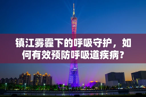 镇江雾霾下的呼吸守护，如何有效预防呼吸道疾病？