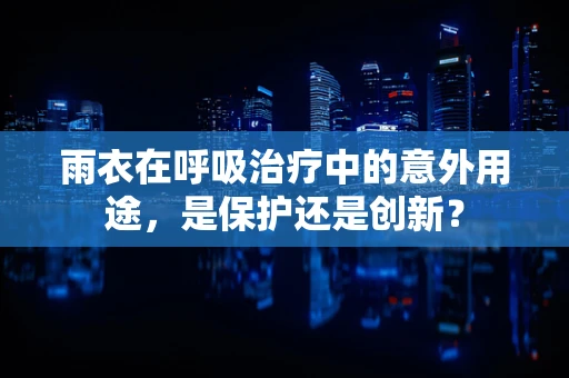 雨衣在呼吸治疗中的意外用途，是保护还是创新？