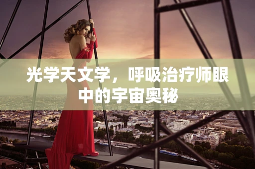 光学天文学，呼吸治疗师眼中的宇宙奥秘