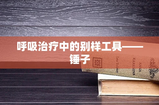 呼吸治疗中的别样工具——锤子