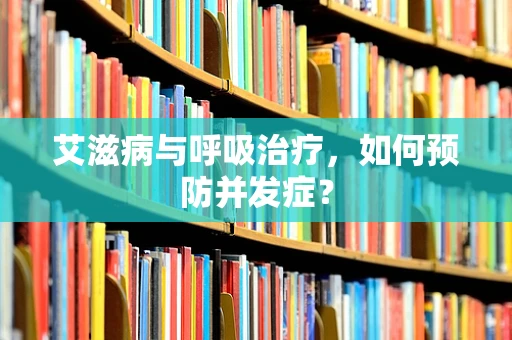 艾滋病与呼吸治疗，如何预防并发症？