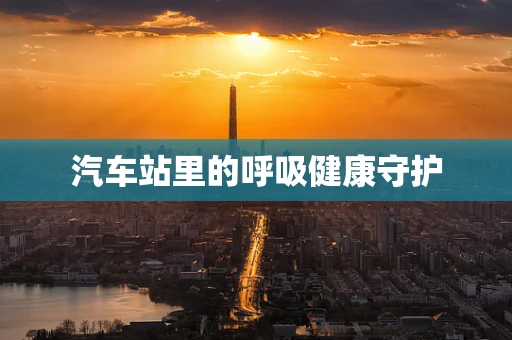 汽车站里的呼吸健康守护