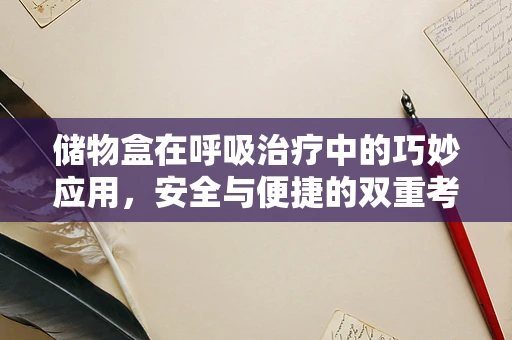 储物盒在呼吸治疗中的巧妙应用，安全与便捷的双重考量
