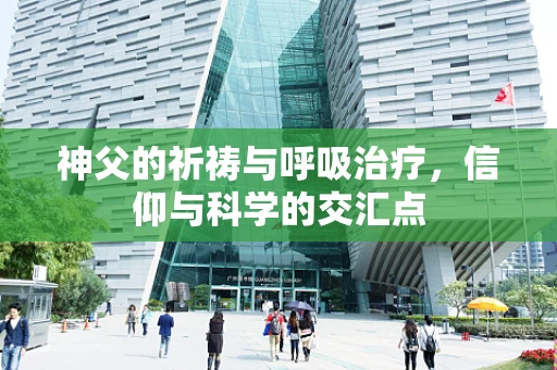神父的祈祷与呼吸治疗，信仰与科学的交汇点
