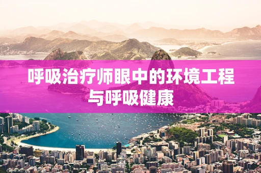 呼吸治疗师眼中的环境工程与呼吸健康