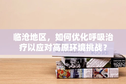 临沧地区，如何优化呼吸治疗以应对高原环境挑战？