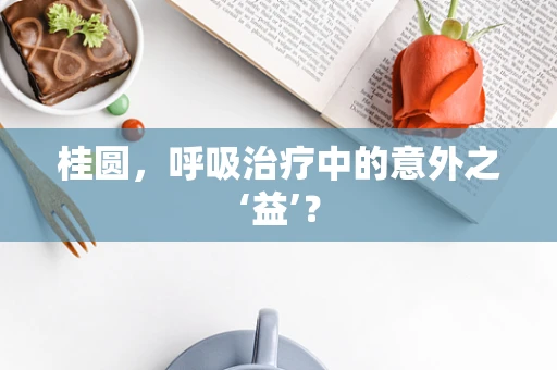 桂圆，呼吸治疗中的意外之‘益’？