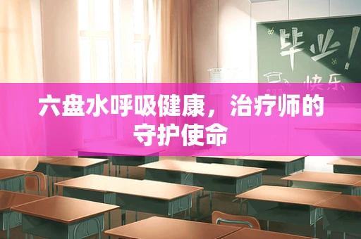 六盘水呼吸健康，治疗师的守护使命