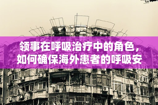 领事在呼吸治疗中的角色，如何确保海外患者的呼吸安全？