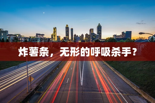 炸薯条，无形的呼吸杀手？
