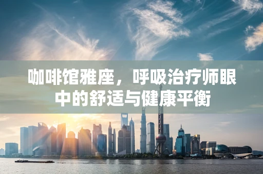 咖啡馆雅座，呼吸治疗师眼中的舒适与健康平衡