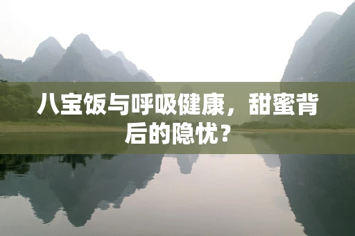 八宝饭与呼吸健康，甜蜜背后的隐忧？