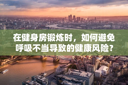 在健身房锻炼时，如何避免呼吸不当导致的健康风险？