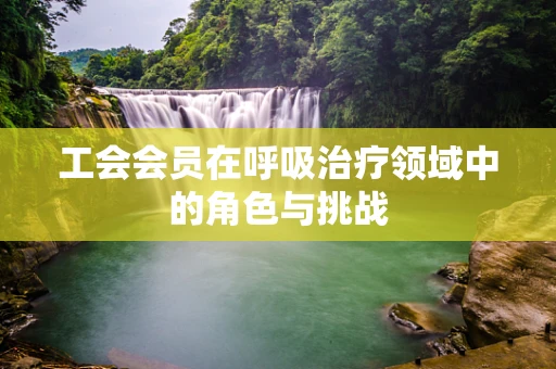 工会会员在呼吸治疗领域中的角色与挑战