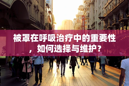 被罩在呼吸治疗中的重要性，如何选择与维护？