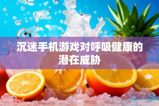 沉迷手机游戏对呼吸健康的潜在威胁