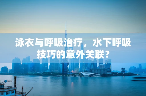 泳衣与呼吸治疗，水下呼吸技巧的意外关联？