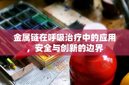 金属链在呼吸治疗中的应用，安全与创新的边界