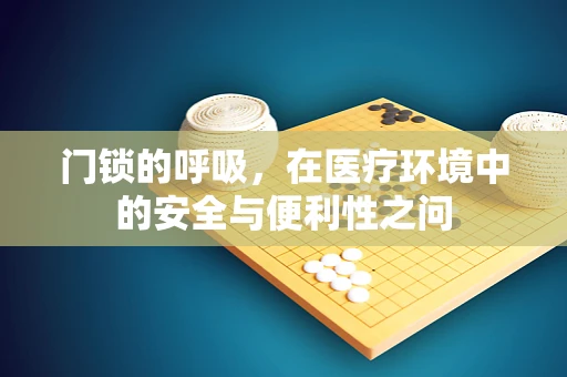 门锁的呼吸，在医疗环境中的安全与便利性之问