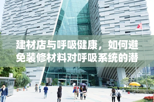 建材店与呼吸健康，如何避免装修材料对呼吸系统的潜在威胁？