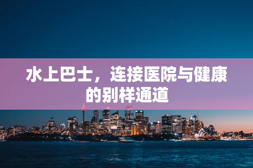 水上巴士，连接医院与健康的别样通道