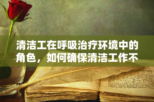 清洁工在呼吸治疗环境中的角色，如何确保清洁工作不干扰患者健康？