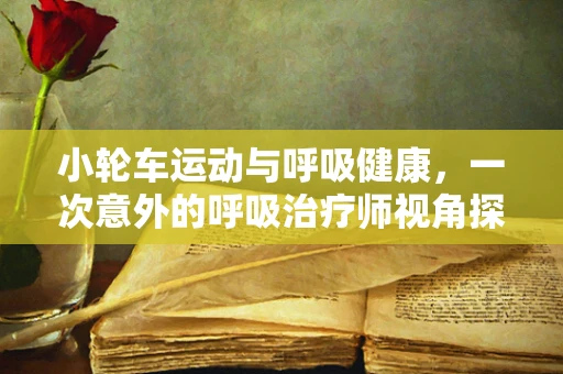 小轮车运动与呼吸健康，一次意外的呼吸治疗师视角探索