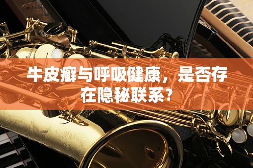 牛皮癣与呼吸健康，是否存在隐秘联系？