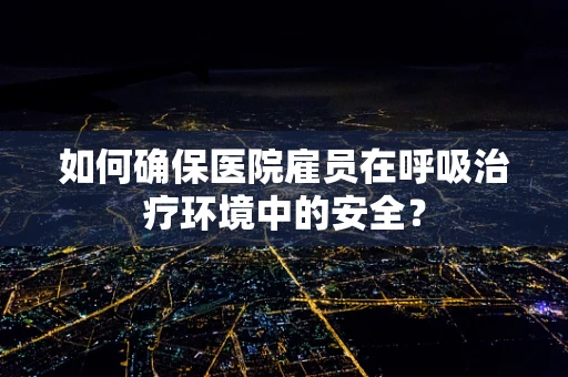如何确保医院雇员在呼吸治疗环境中的安全？