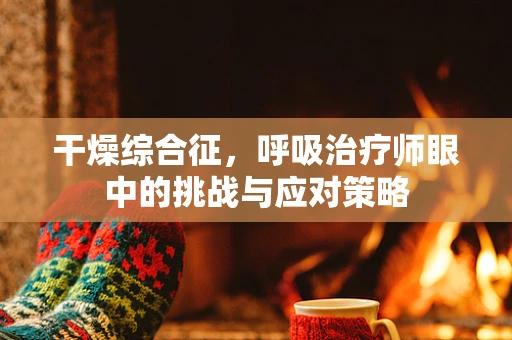 干燥综合征，呼吸治疗师眼中的挑战与应对策略