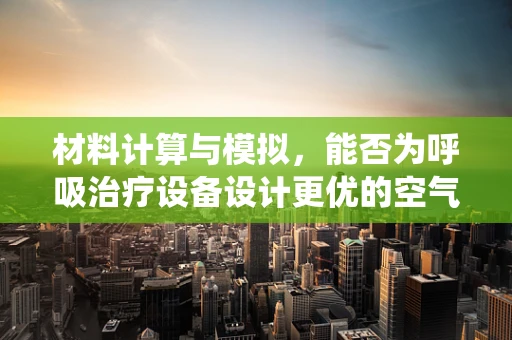 材料计算与模拟，能否为呼吸治疗设备设计更优的空气过滤系统？