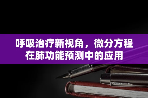 呼吸治疗新视角，微分方程在肺功能预测中的应用
