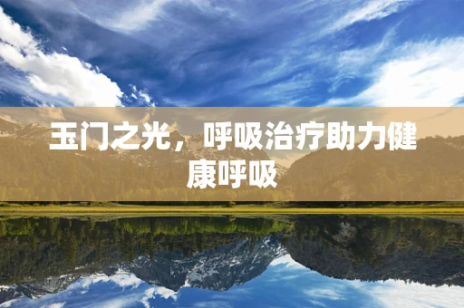 玉门之光，呼吸治疗助力健康呼吸