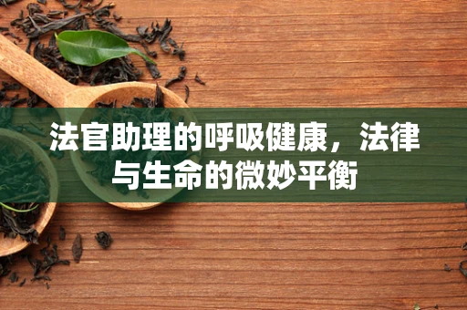 法官助理的呼吸健康，法律与生命的微妙平衡