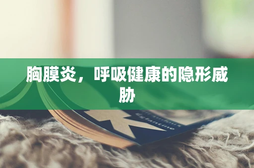 胸膜炎，呼吸健康的隐形威胁