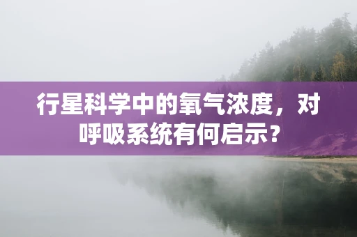 行星科学中的氧气浓度，对呼吸系统有何启示？