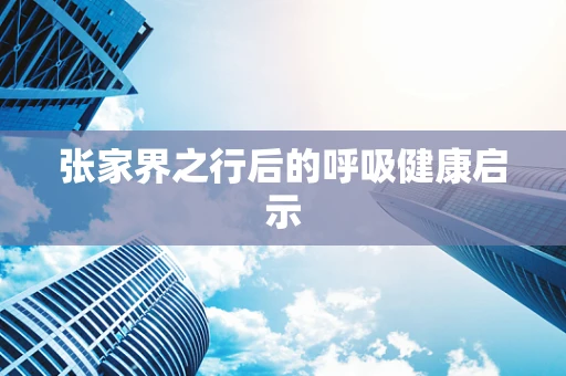 张家界之行后的呼吸健康启示