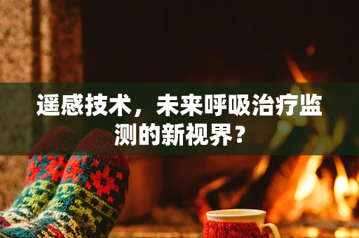 遥感技术，未来呼吸治疗监测的新视界？