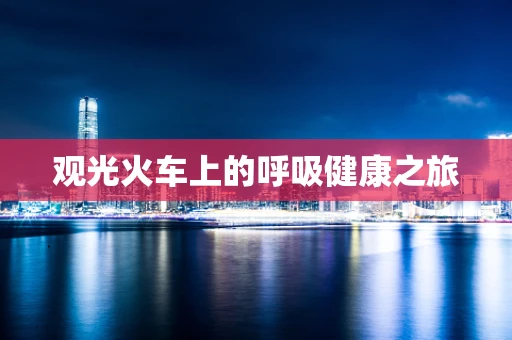 观光火车上的呼吸健康之旅