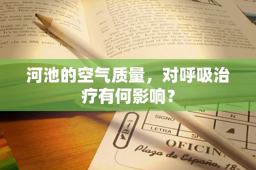 河池的空气质量，对呼吸治疗有何影响？