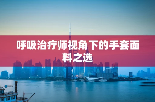 呼吸治疗师视角下的手套面料之选
