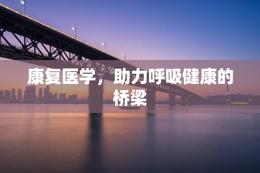 康复医学，助力呼吸健康的桥梁