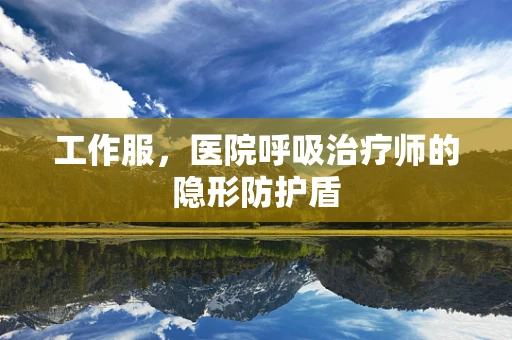 工作服，医院呼吸治疗师的隐形防护盾