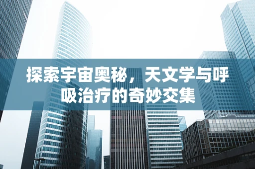 探索宇宙奥秘，天文学与呼吸治疗的奇妙交集