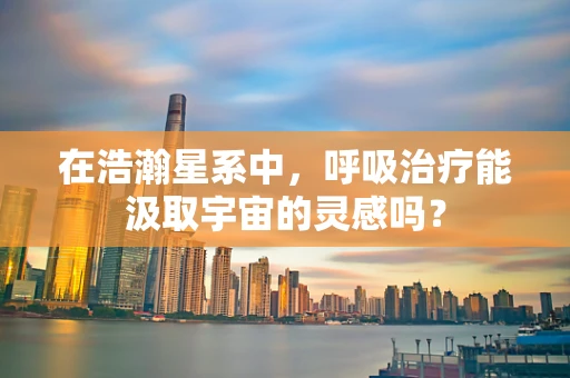 在浩瀚星系中，呼吸治疗能汲取宇宙的灵感吗？