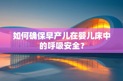 如何确保早产儿在婴儿床中的呼吸安全？